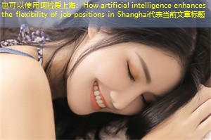 How artificial intelligence enhances the flexibility of job positions in Shanghai